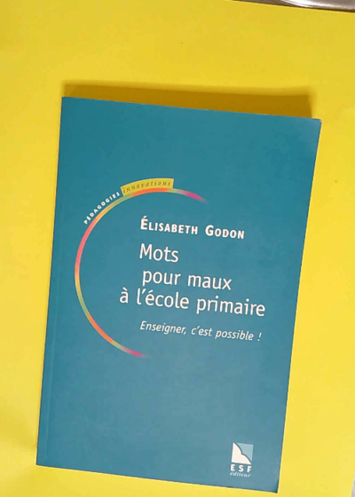 Mots pour maux à l école primaire Enseigner c est possible ! - Elisabeth Godon