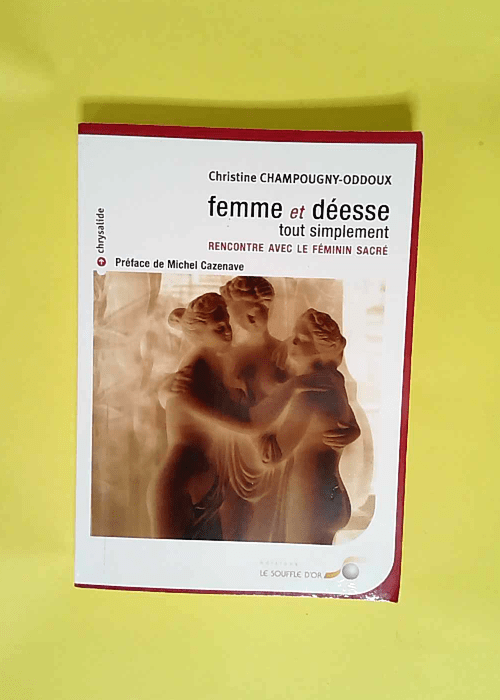 Femme et déesse tout simplement Rencontre avec le féminin sacré – Christine Champougny-Oddoux