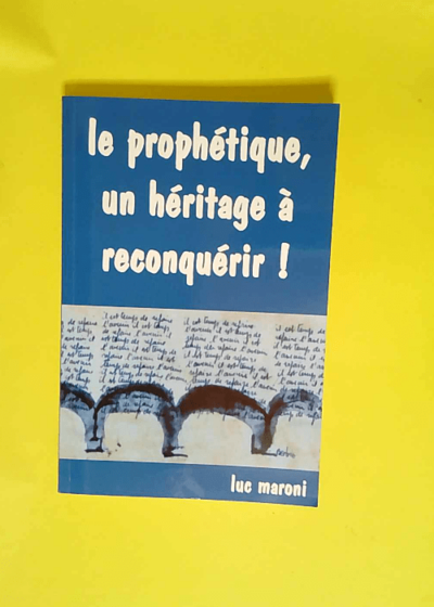 Le prophétique un héritage à reconquérir !  - Luc Maroni