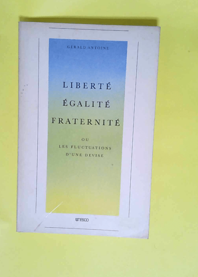 Liberté Egalité et Fraternité ou les fluctuation d une divise  - Gérald Antoine