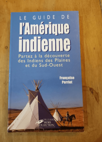 Le Guide De L'amerique Indienne - Partez A La Decouverte Des Indiens Des Plaines Et Du Sud-Ouest - Françoise Perriot