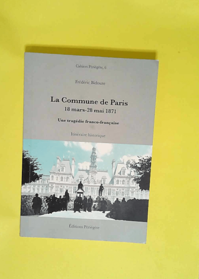 La Commune de Paris 18 mars - 28 mai 1871 Une tragédie franco-française - Frédéric Bidouze