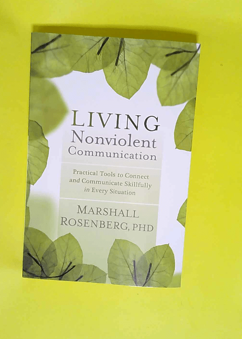 Living Nonviolent Communication Practical Tools to Connect and Communicate Skillfully in Every Situation – Marshall B. Rosenberg PhD