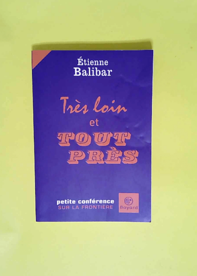 Très loin et tout près  - Etienne Balibar