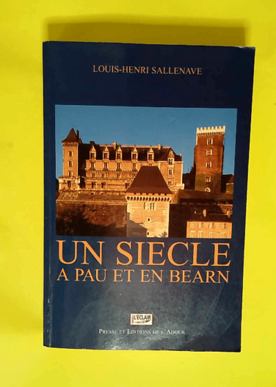 Un siecle a pau et en bearn 1900-1999  - Louis-henr Sallenave