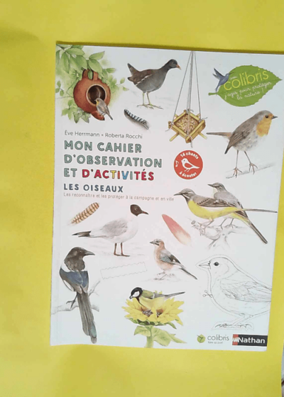 Mon cahier d observation et d activités - Les oiseaux Cahier d observation et d activités Colibris - 4/7 ans - Ève Herrmann