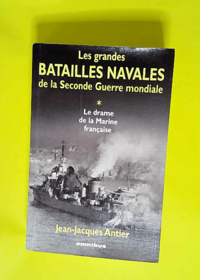 Les Grandes Batailles de la Seconde Guerre mondiale tome 1 Le Drame de la Marine française - Jean-Jacques Antier