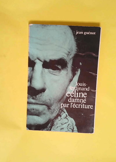 Louis-Ferdinand Céline damné par l écriture.  - Jean Guenot