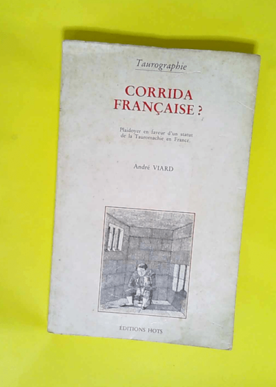 CORRIDA FRANCAISE ? PLAIDOYER EN FAVEUR D UN STATUT DE LA TAUROMACHIE EN France  - Andre Viard