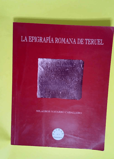 La epigrafia romana de Teruel  - Milagros Navarro Caballero