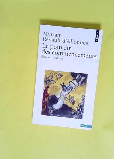 Le Pouvoir des commencements Essai sur l autorité - Myriam Revault d Allonnes