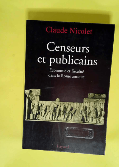 Censeurs et publicains Économie et fiscalité dans la Rome antique - Claude Nicolet