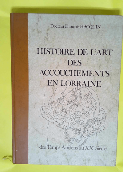 Histoire de l art des accouchements en Lorraine des temps anciens au Xxè siècle  - François Hacquin