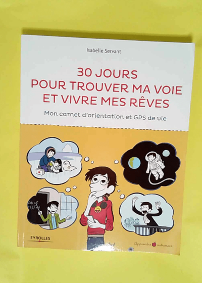 30 Jours Pour Trouver Ma Voie Et Vivre Mes Rêves Mon carnet d orientation et GPS de vie. - Isabelle Servant