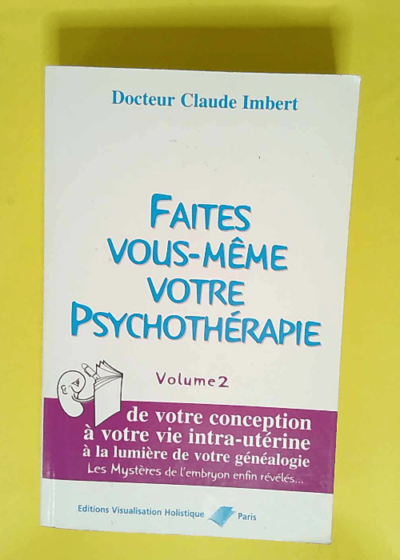 Faites vous-même votre psychothérapie Volume 2 De Votre Conception A Votre Vie Intra-Uterine A La Lumiere De Votre Genealogie - Claude Imbert