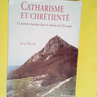 Catharisme et chrétienté La pensée dualiste dans le destin de l Europe – José Dupré