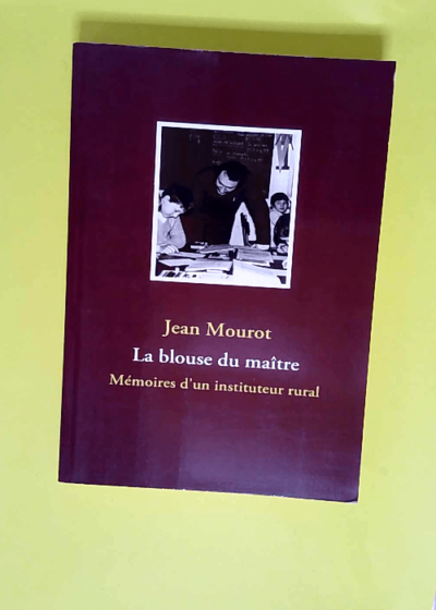 La blouse du maître Mémoires d un instituteur rural - Jean MOUROT