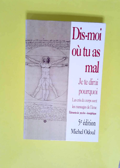 Dis-moi où tu as mal je te dirai pourquoi Les cris du corps sont les messages de l âme - Michel Odoul