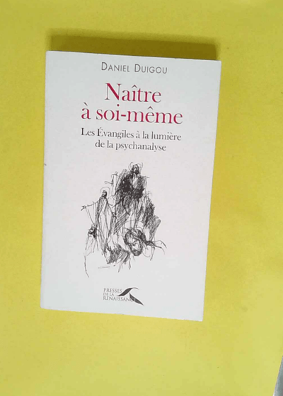 Naître à soi-même Les Évangiles à la lumière de la psychanalyse - Daniel Duigou