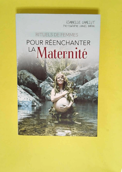 Rituels de femmes pour réenchanter la maternité  - Isabelle Challut