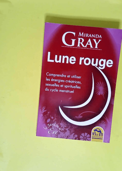 Lune rouge Comprendre et utiliser les énergies créatrices sexuelles et spirituelles du cycle menstruel - Miranda Gray