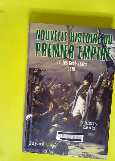 Nouvelle histoire du Premier Empire tome 4 Les Cent-Jours : 1815 - Thierry Lentz