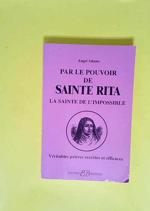 Par le pouvoir de Sainte Rita la sainte de l impossible Véritables prières secrètes et efficaces – Angel Adams