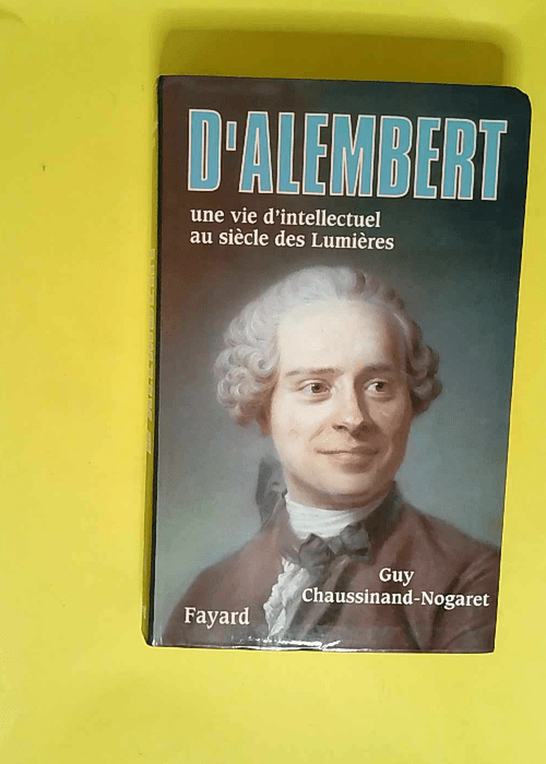 D Alembert Une vie d intellectuel au siècle des Lumières – Guy Chaussinand-Nogaret