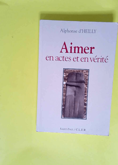 Aimer en actes et en vérité  - D Heilly Alphonse