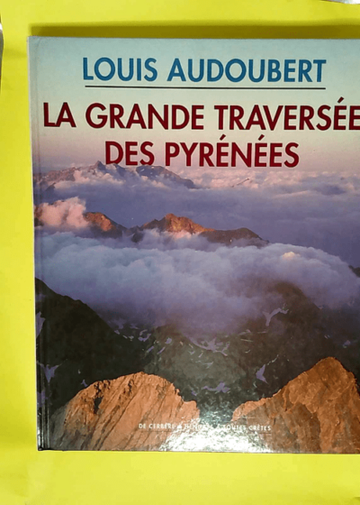 La grande traversée des Pyrénées De Cerbère à Hendaye à toutes crêtes - Louis Audoubert