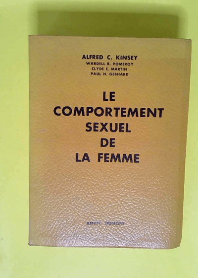 Le Comportement sexuel de la femme - Sexual behavior in the human femalee par.. Alfred C. Kinsey Wardell B. Pomeroy Clyde E. Martin Paul H. Gebhard... Traduit de l anglais sous la direction du Dr  - Alfred C. Kinsey