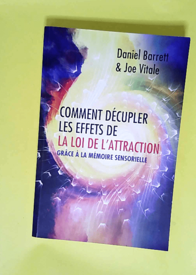 Comment décupler les effets de la loi de l attraction Grâce à la mémoire sensorielle - Daniel Barrett