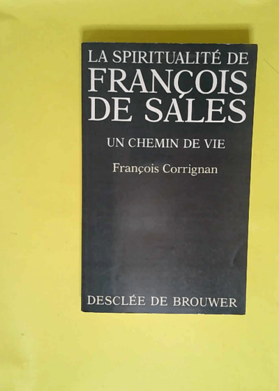 La spiritualité de François de Sales Un chemin de vie - François Corrignan