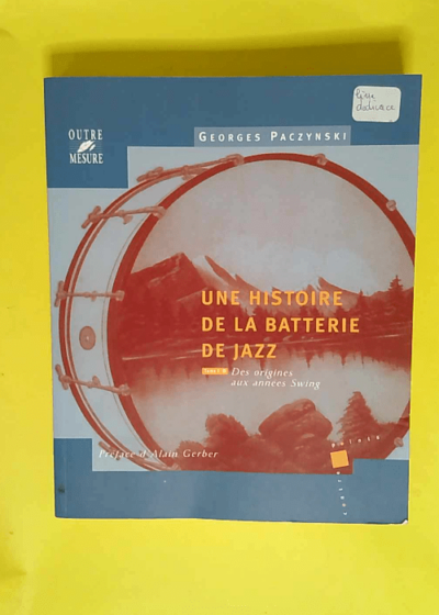 Une Histoire De La Batterie De Jazz Tome 1 Des Origines Aux Années Swing - Georges Paczynski