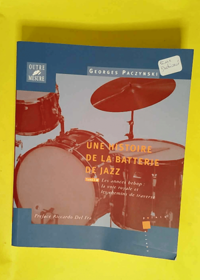 Une histoire de la batterie de jazz tome 2 Les Années Bebop la voie royale et les chemins de traverse - Georges Paczynski