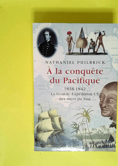 A la conquête du Pacifique 1838-1842 l expédition Ex Ex des mers du Sud  - Nathaniel Philbrick