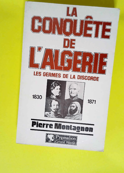 La Conquête de l Algérie Les germes de la discorde 1830-1871 - Pierre Montagnon