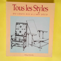 Tous Les Styles. Du Louis Xiii A L Art Deco  ...