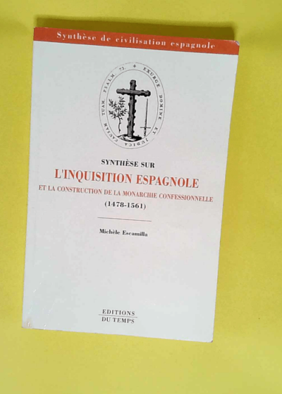 Synthèse sur l Inquisition espagnole et la construction de la monarchie confessionnelle 1478-1561  - Michèle Escamilla