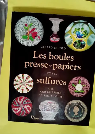 Les boules presse-papiers et les sulfures des cristalleries de Saint Louis  - Gérard Ingold