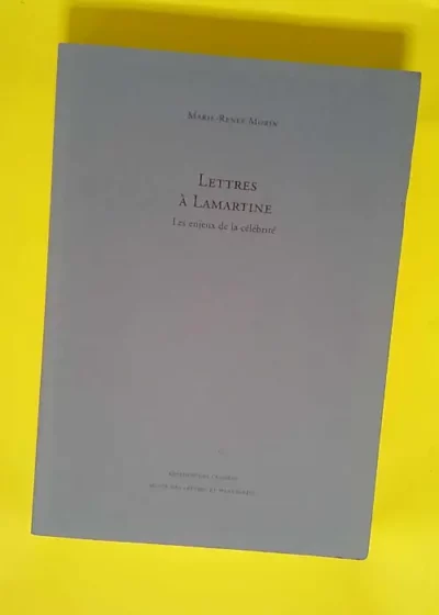 Lettres à Lamartine Les enjeux de la célébrité - Marie-Renée Morin