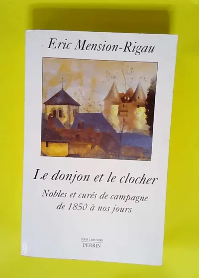 Le donjon et le clocher Nobles et curés de campagne de 1850 à nos jours - Eric Mension-Rigau