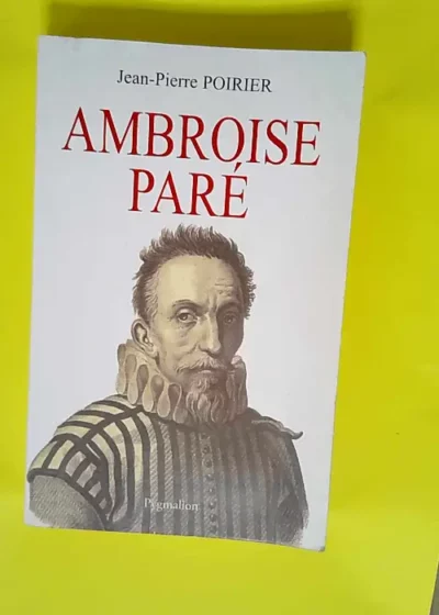 Ambroise Paré Un urgentiste au XVIe siècle - Jean-Pierre Poirier