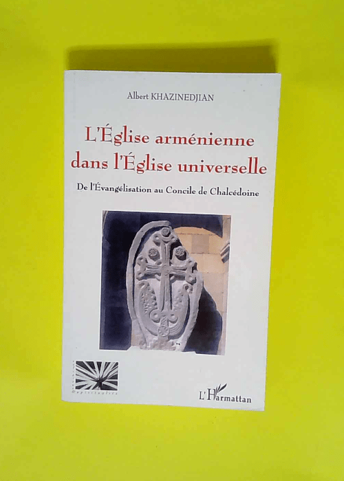 L Église Arménienne Dans L Église Universelle De l Evangélisation au Concile de Chalcédoine – Albert Khazinedjian