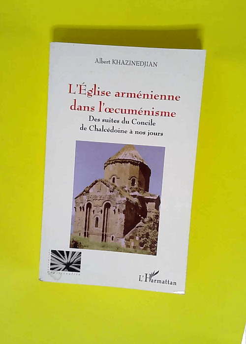 L Église Arménienne Dans L Œcumenisme Des suites du Concile de Chalcédoine à nos jours – Maryse Khazinedjian