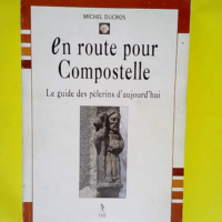 En Route Pour Compostelle. Le Guide Des Pelerins D Aujourd Hui  – Michel Ducros