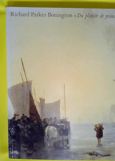 Richard parkes bonington : du plaisir de peindre  - Patrick Noon