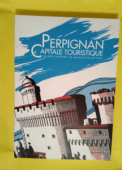 Perpignan Capitale touristique 150 d histoire en image et en affiche  - catalogue exposition affiches