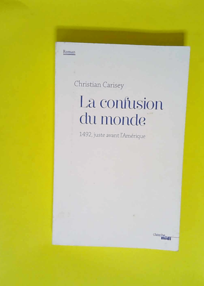 La confusion du monde 1492 juste avant l Amérique - Christian Carisey