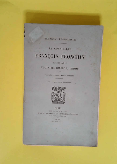 Henry Tronchin. Le Conseiller François Tronchin et ses amis Voltaire Diderot Grimm... d après des documents inédits  - Henry Tronchin